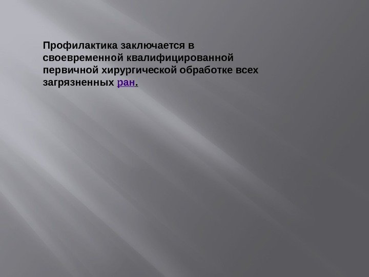 Профилактика заключается в своевременной квалифицированной первичной хирургической обработке всех загрязненных ран. 