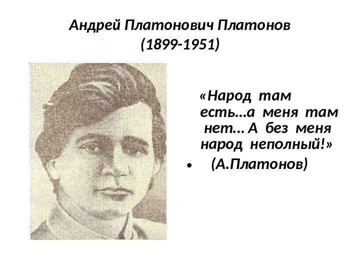 Андрей Платонович Платонов (1899 -1951)   «Народ там  есть…а меня там нет…