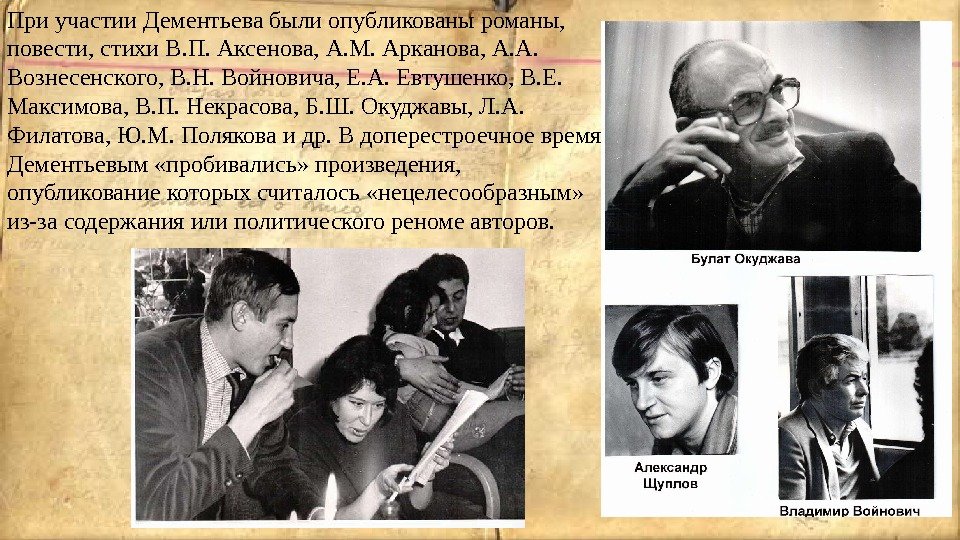 При участии Дементьева были опубликованы романы,  повести, стихи В. П. Аксенова, А. М.