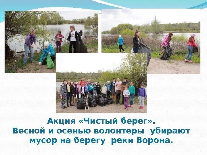Акция «Чистый берег» . Весной и осенью волонтеры убирают мусор на берегу реки Ворона.