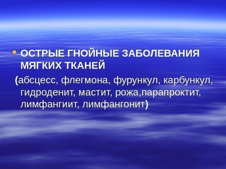  ОСТРЫЕ ГНОЙНЫЕ ЗАБОЛЕВАНИЯ МЯГКИХ ТКАНЕЙ  ( абсцесс, флегмона, фурункул, карбункул,  гидроденит,