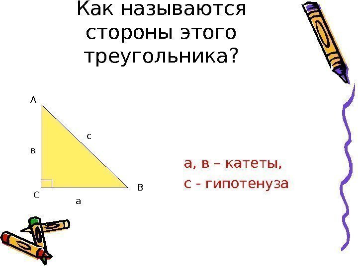 Как называются стороны этого треугольника? а, в – катеты, с - гипотенуза А В
