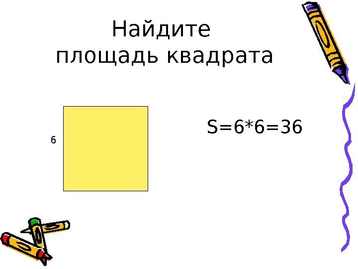 Найдите площадь квадрата S=6*6=36 6 