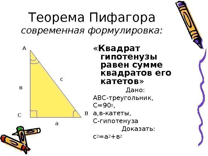 Теорема Пифагора современная формулировка:  « Квадрат гипотенузы равен сумме квадратов его катетов »