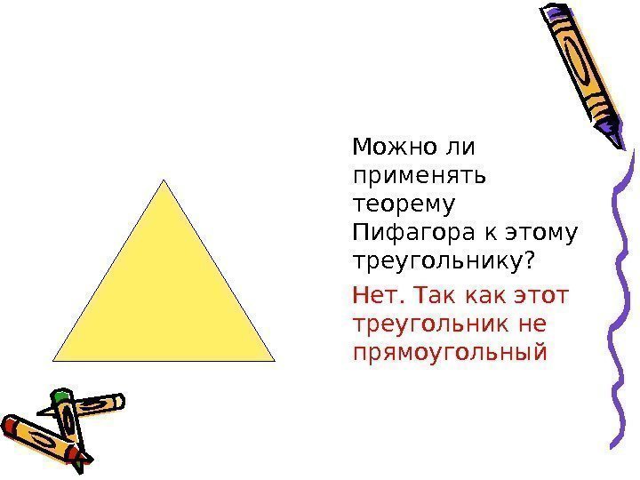   Можно ли применять теорему Пифагора к этому треугольнику? Нет. Так как этот