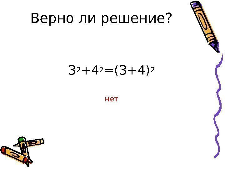 Верно ли решение? 3 2 +4 2 =(3+4) 2 нет 