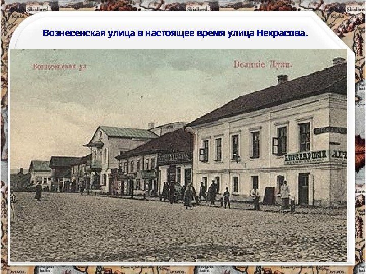 Вознесенская улица в настоящее время улица Некрасова. 