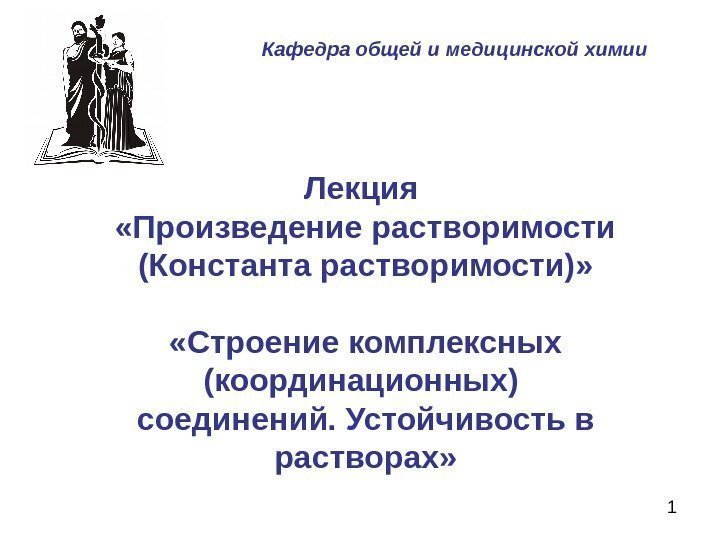 1 Лекция  «Произведение растворимости (Константа растворимости)»  «Строение комплексных (координационных) соединений. Устойчивость в