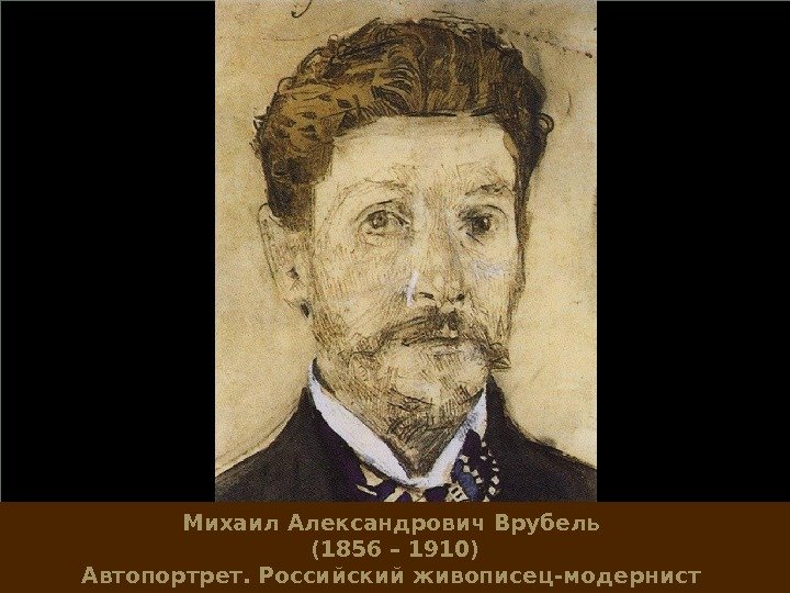 Михаил Александрович Врубель (1856 – 1910) Автопортрет. Российский живописец-модернист 
