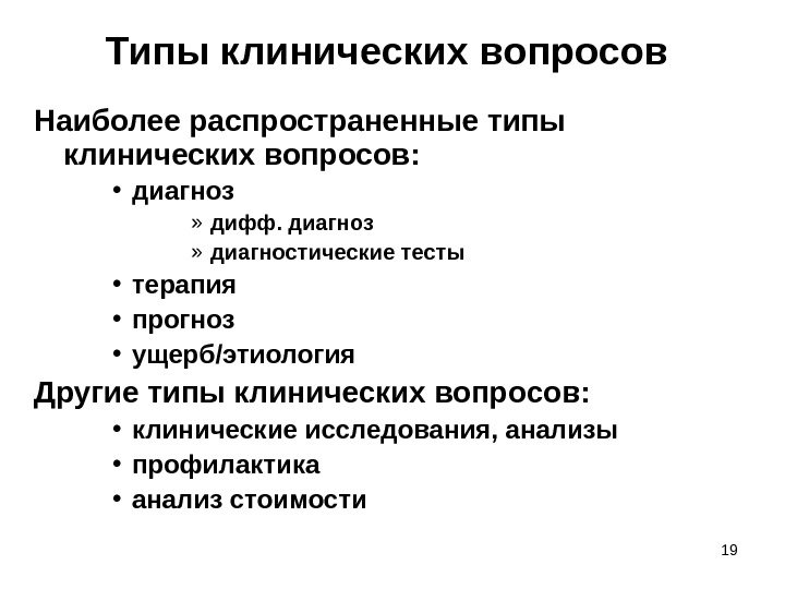 19 Типы клинических вопросов Наиболее распространенные типы клинических вопросов:  • диагноз » дифф.