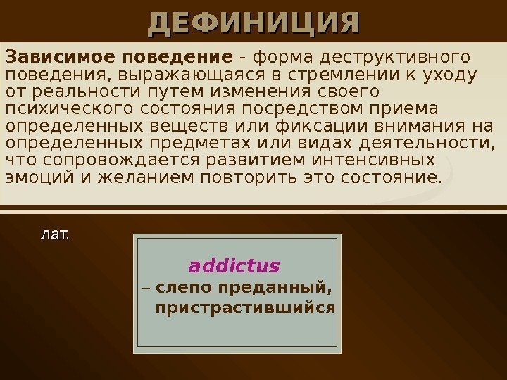ДЕФИНИЦИЯ  лат. addictus  – слепо преданный,  пристрастившийся. Зависимое поведение - форма