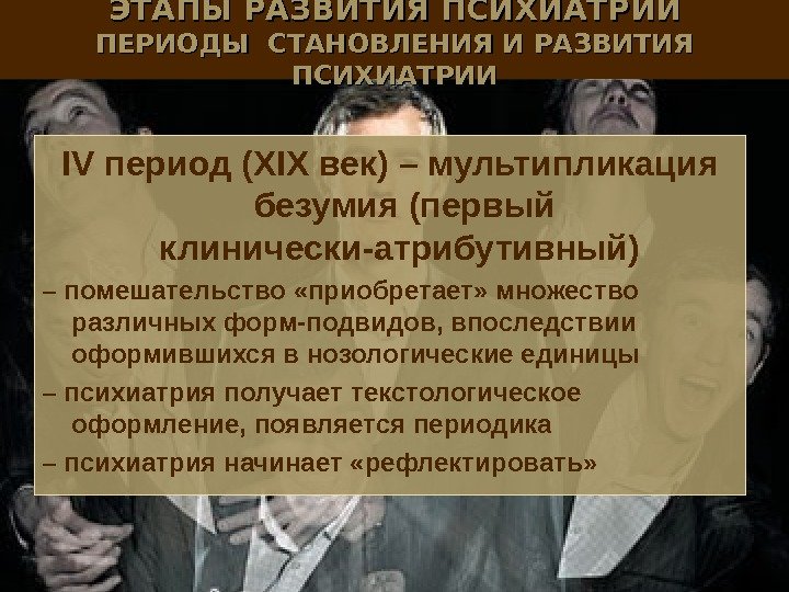 ЭТАПЫ РАЗВИТИЯ ПСИХИАТРИИ ПЕРИОДЫ СТАНОВЛЕНИЯ И РАЗВИТИЯ ПСИХИАТРИИ IV период ( XIX век) –