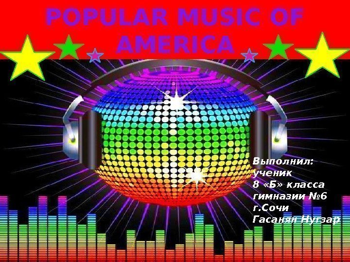 POPULARMUSICOF AMERICA Выполнил:  ученик 8 «Б» класса гимназии № 6 г. Сочи Гасанян