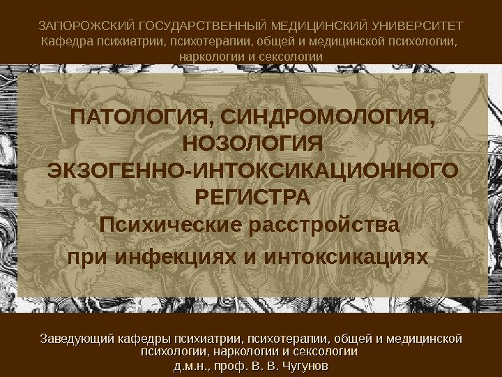 ПАТОЛОГИЯ, СИНДРОМОЛОГИЯ,  НОЗОЛОГИЯ ЭКЗОГЕННО-ИНТОКСИКАЦИОННОГО РЕГИСТРА Психические расстройства при инфекциях и интоксикациях ЗАПОРОЖСКИЙ ГОСУДАРСТВЕННЫЙ