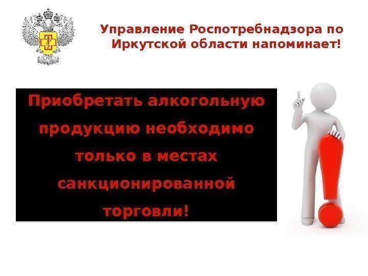 Управление Роспотребнадзора по Иркутской области напоминает! Приобретать алкогольную продукцию необходимо только в местах санкционированной