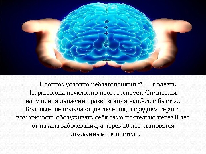    Прогноз условно неблагоприятный — болезнь Паркинсона неуклонно прогрессирует. Симптомы нарушения движений