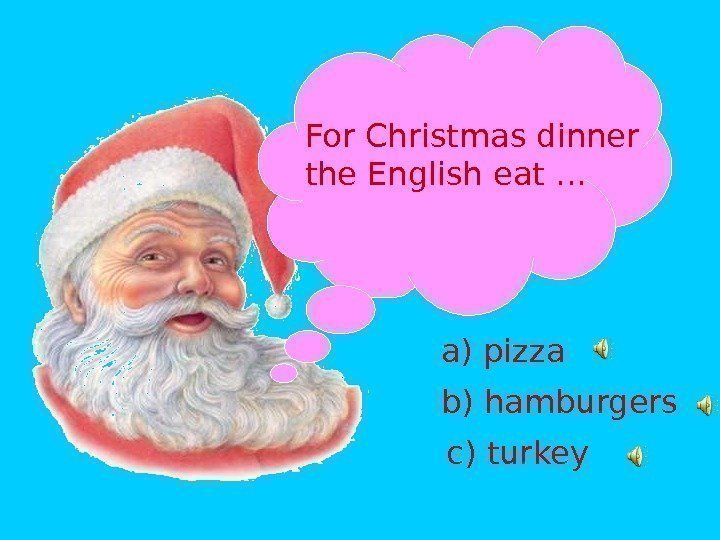 For Christmas dinner the English eat … a) pizza b) hamburgers c) turkey 
