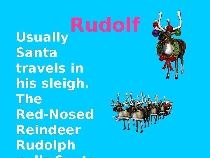 Rudolf  Usually Santa travels in his sleigh.  T he Red-Nosed Reindeer 