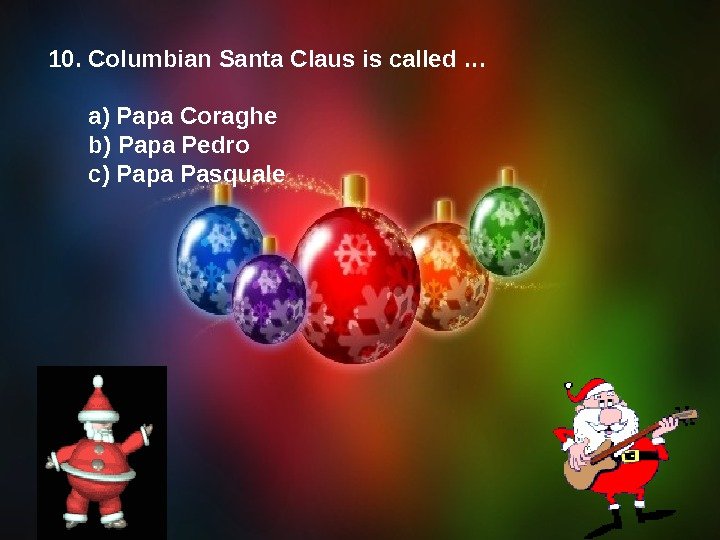 10. Columbian Santa Claus is called …  a) Papa Coraghe  b) Papa