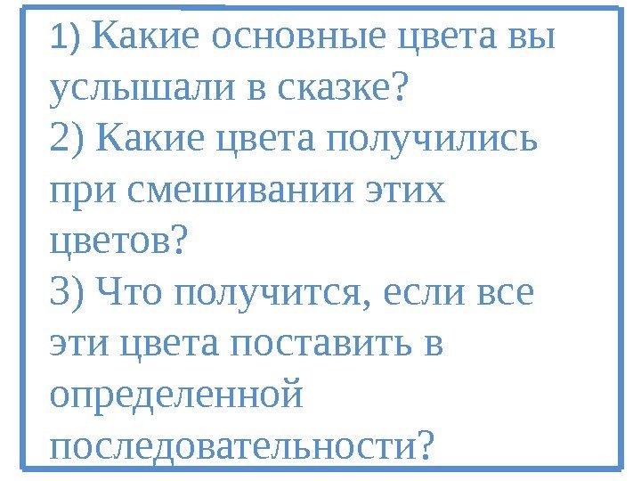 1) Какие основные цвета вы услышали в сказке? 2) Какие цвета получились при смешивании