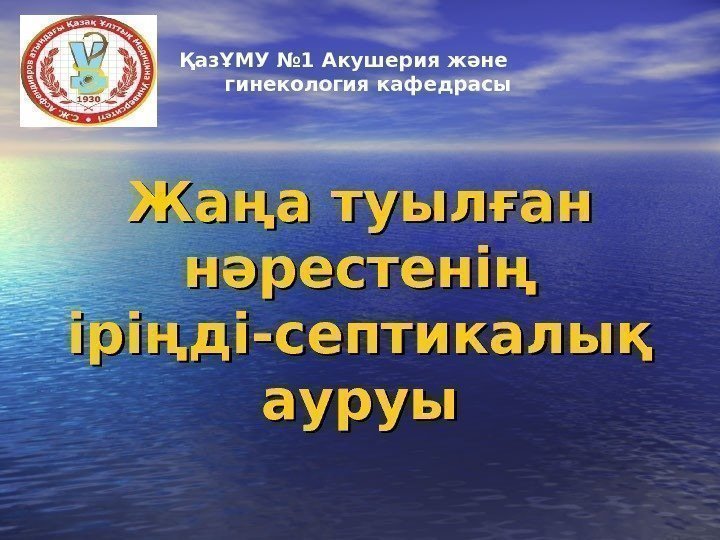 Жаңа туылған нәрестенің іріңді-септикалық ауруыҚазҰМУ № 1 Акушерия және   гинекология кафедрасы 