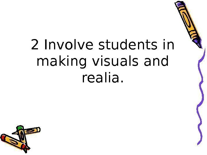 2 Involve students in making visuals and realia. 