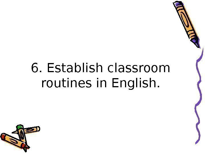 6. Establish classroom routines in English. 