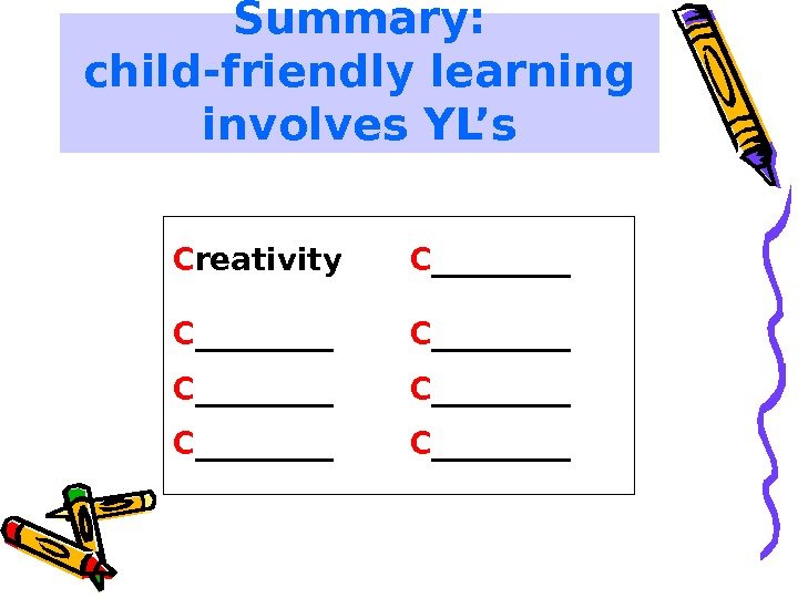 Summary:  child-friendly learning involves YL’s C reativity C _________ C _________ C _____