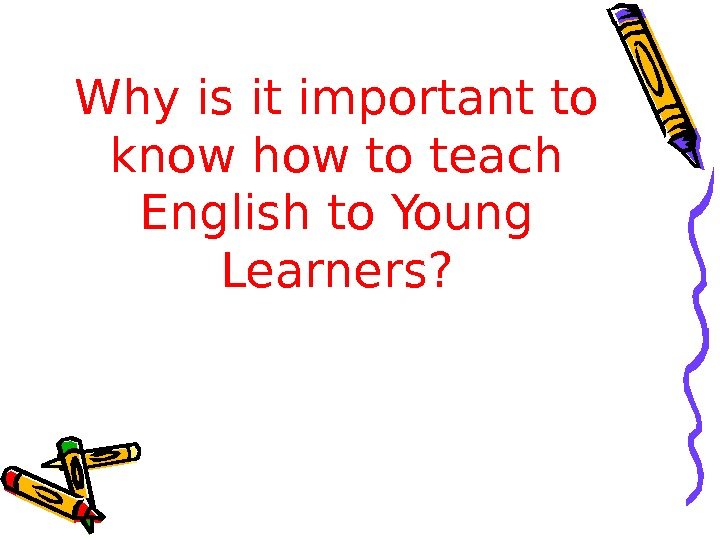 Why is it important to know how to teach English to Young Learners? 