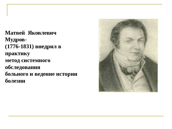 Матвей Яковлевич  Мудров- (1776 -1831) внедрил в практику метод системного обследования больного и