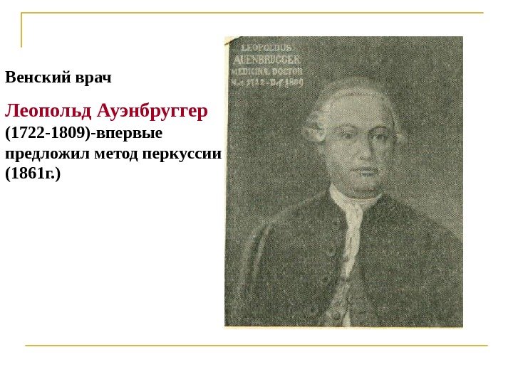 Венский врач Леопольд Ауэнбруггер  (1722 -1809)-впервые предложил метод перкуссии (1861 г. ) 