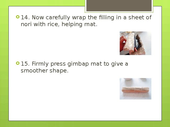  14. Now carefully wrap the filling in a sheet of nori with rice,