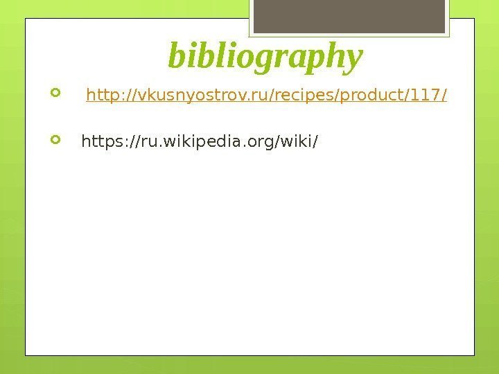    bibliography  http: //vkusnyostrov. ru/recipes/product/117 / https: //ru. wikipedia. org/wiki/ 