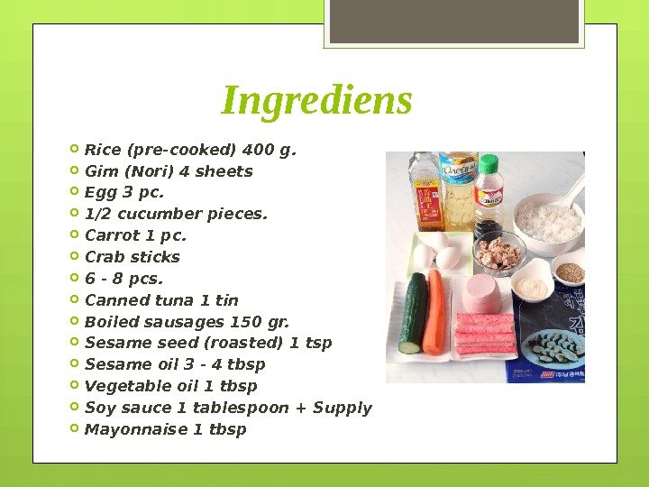    Ingrediens Rice (pre-cooked) 400 g.  Gim (Nori) 4 sheets Egg