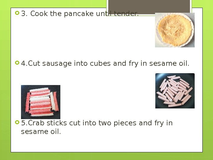  3. Cook the pancake until tender.  4. Cut sausage into cubes and