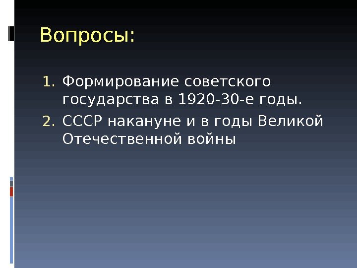 Вопросы: 1. Формирование советского государства в 1920 -30 -е годы. 2. СССР накануне и