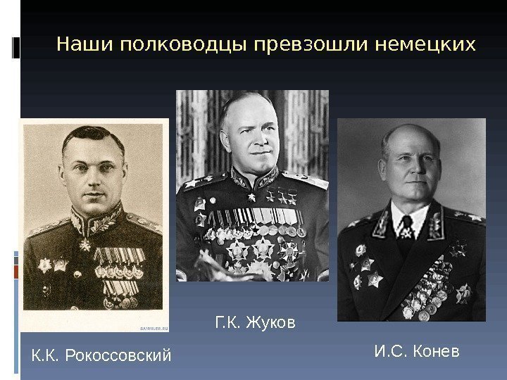 Наши полководцы превзошли немецких Г. К. Жуков К. К. Рокоссовский И. С. Конев 