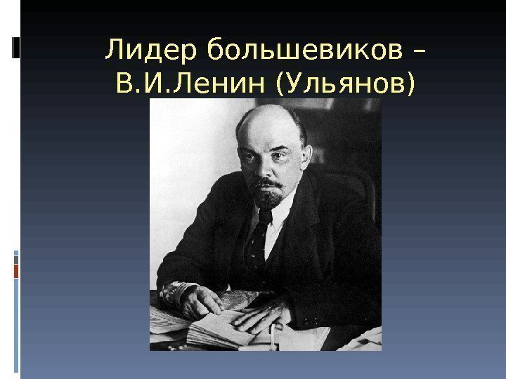 Лидер большевиков – В. И. Ленин (Ульянов) 