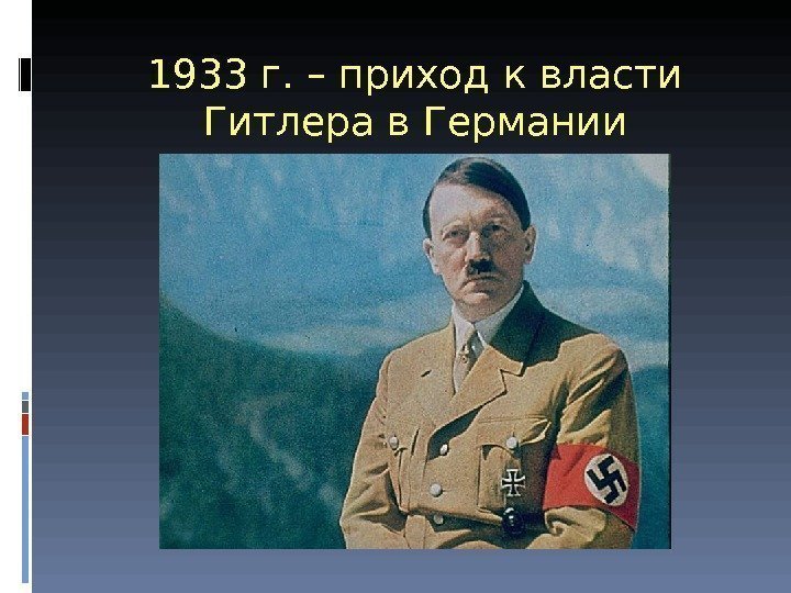 1933 г. – приход к власти Гитлера в Германии 