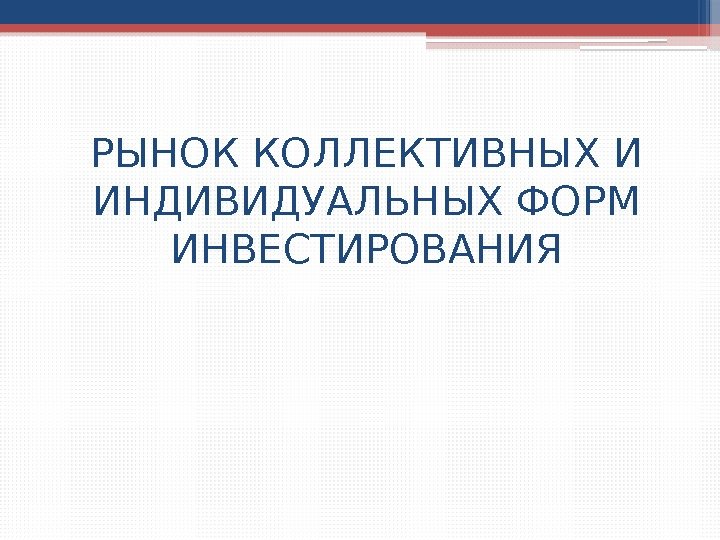 РЫНОК КОЛЛЕКТИВНЫХ И ИНДИВИДУАЛЬНЫХ ФОРМ ИНВЕСТИРОВАНИЯ     