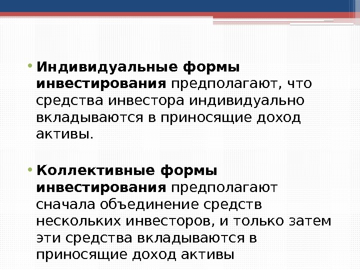  • Индивидуальные формы инвестирования предполагают, что средства инвестора индивидуально вкладываются в приносящие доход