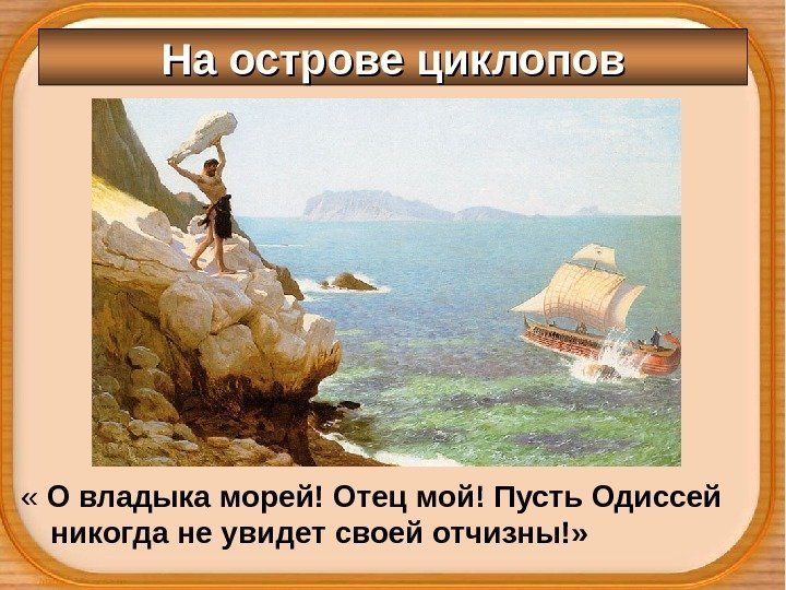 На острове циклопов « О владыка морей! Отец мой! Пусть Одиссей никогда не увидет