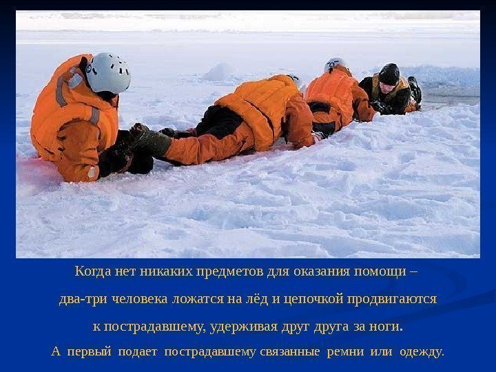 Когда нет никаких предметов для оказания помощи – два-три человека ложатся на лёд и