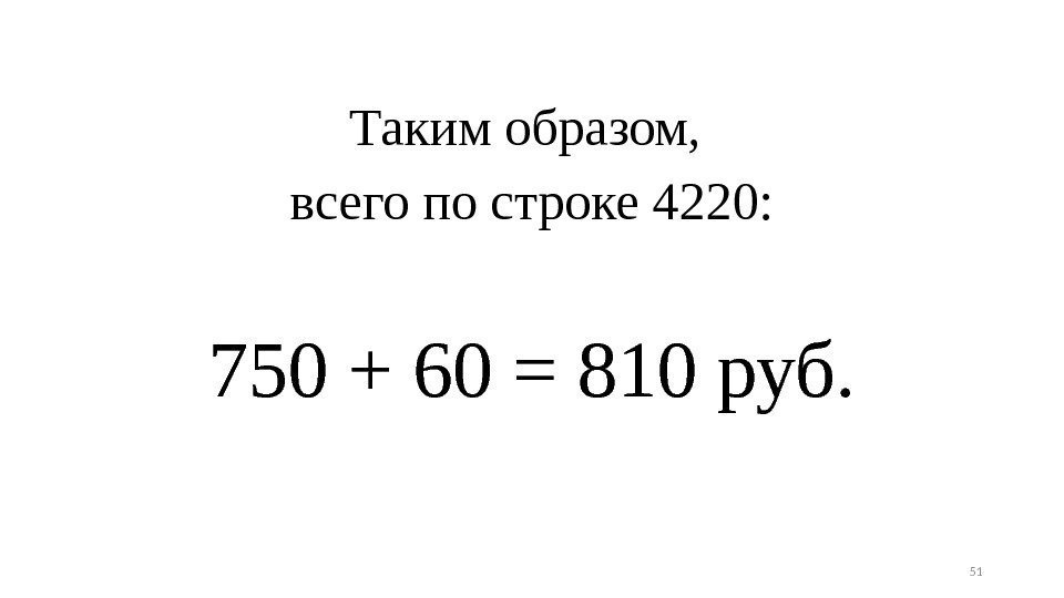 Таким образом,  всего по строке 4220: 750 + 60 = 810 руб. 51