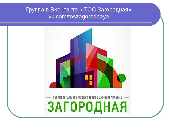 Группа в ВКонтакте  «ТОС Загородная» vk. com / toszagorodnaya 