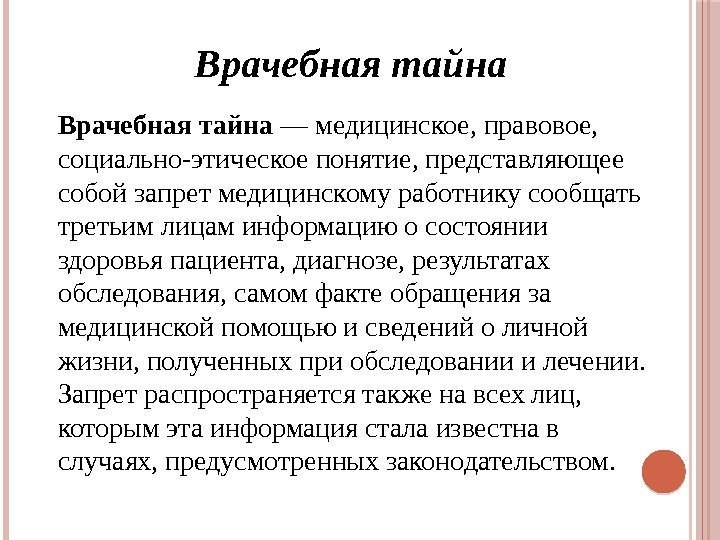 Врачебная тайна — медицинское, правовое,  социально-этическое понятие, представляющее собой запрет медицинскому работнику сообщать