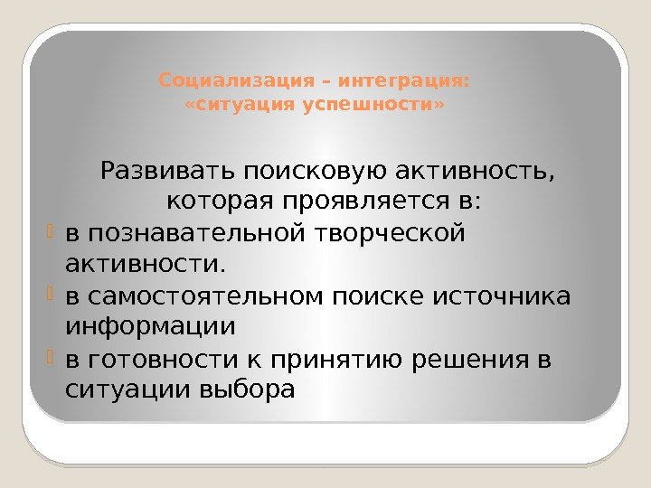 Социализация – интеграция:  «ситуация успешности» Развивать поисковую активность,  которая проявляется в: 