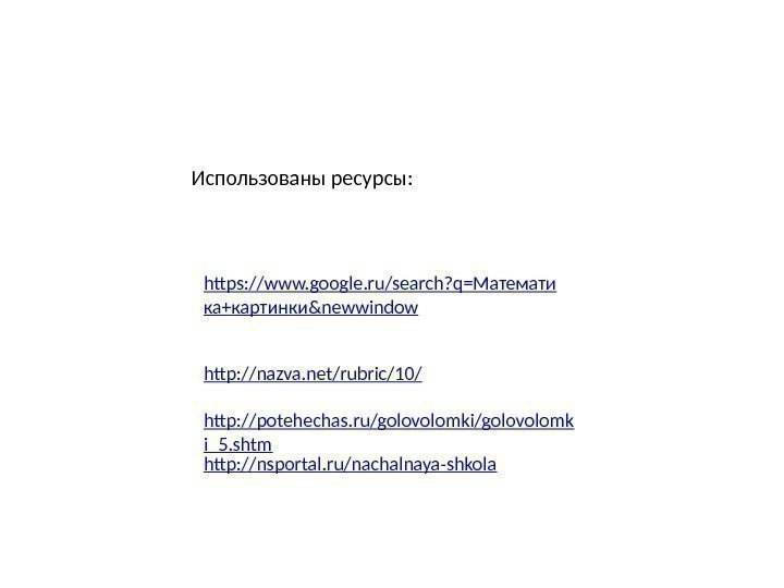 https: //www. google. ru/search? q=Математи ка+картинки&newwindow http: //nazva. net/rubric/10/ http: //potehechas. ru/golovolomki/golovolomk i_5. shtm