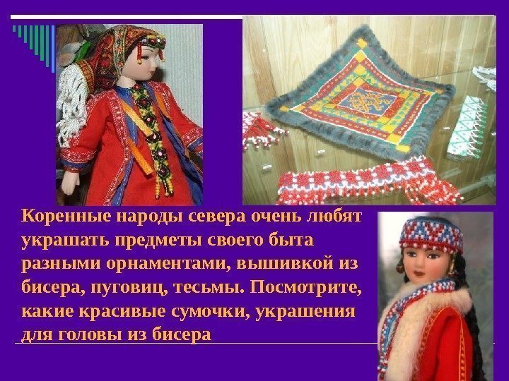 Коренные народы севера очень любят украшать предметы своего быта разными орнаментами, вышивкой из бисера,