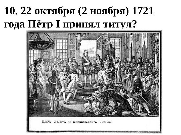 10. 22 октября (2 ноября) 1721 года Пётр I принял титул?  